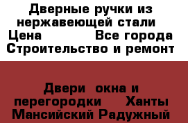 Дверные ручки из нержавеющей стали › Цена ­ 2 500 - Все города Строительство и ремонт » Двери, окна и перегородки   . Ханты-Мансийский,Радужный г.